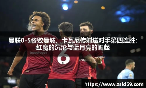 曼联0-5惨败曼城，卡瓦尼传射送对手第四连胜：红魔的沉沦与蓝月亮的崛起