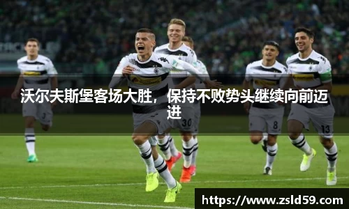 沃尔夫斯堡客场大胜，保持不败势头继续向前迈进