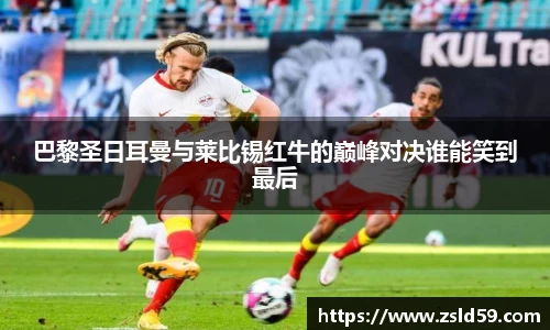 巴黎圣日耳曼与莱比锡红牛的巅峰对决谁能笑到最后