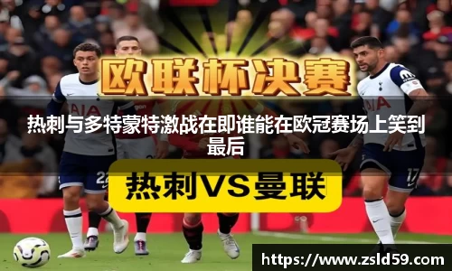 热刺与多特蒙特激战在即谁能在欧冠赛场上笑到最后